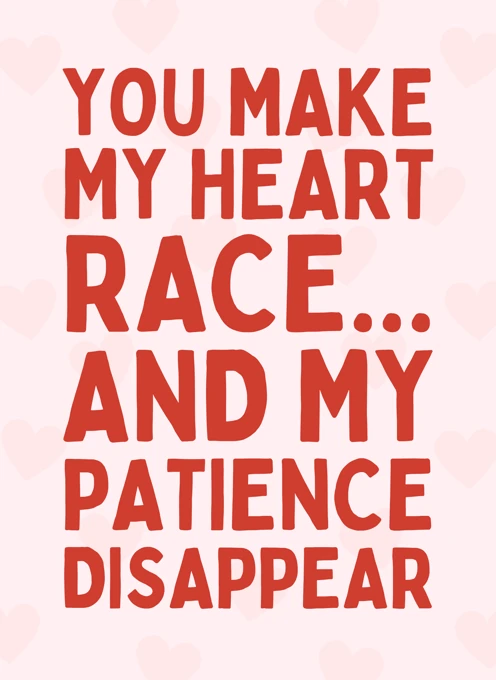 You Make My Heart Race... And My Patience
