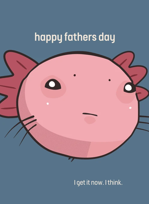 happy fathers day - I get it now