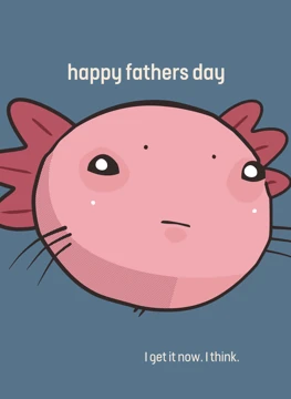happy fathers day - I get it now