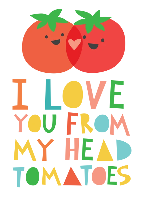 I Love You From My Head Tomatoes