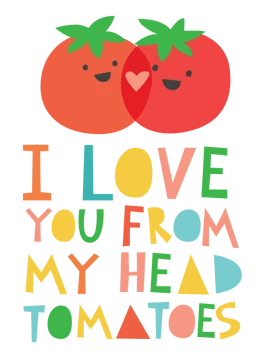 I Love You From My Head Tomatoes