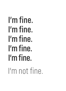 I'm fine. I'm fine. I'm not fine.