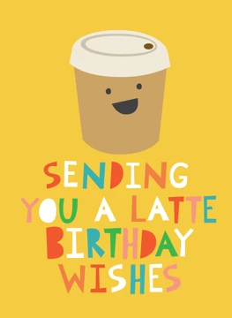 Sending you a latte birthday wishes