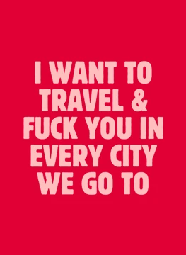 I Want to Travel & F**k You in Every City