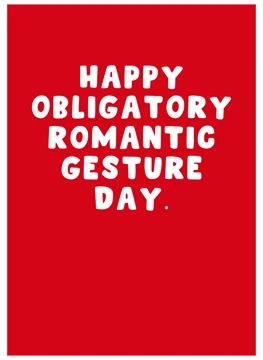 Happy Obligatory Romantic Gesture Day