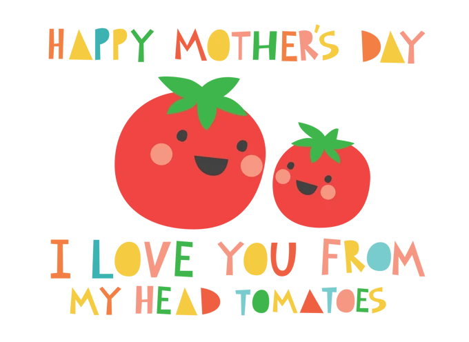 Happy Mother's Day. I Love You From My Head Tomatoes