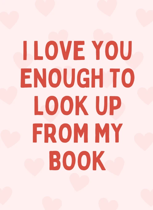 I Love You Enough to Look Up From My Book