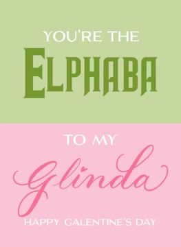 You're the Elphaba to my Glinda