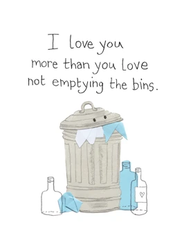 I Love You More Than You Love Not Emptying the Bins