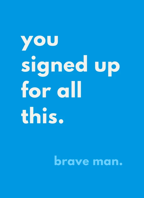 You Signed Up For All This Brave Man