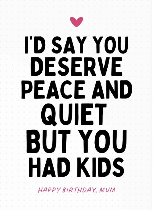 I'd Say You Deserve Peace and Quiet - Mum Birthday Card