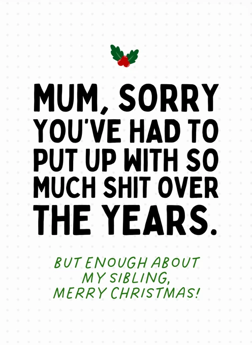 Mum, Sorry You've Had to Put Up With So Much