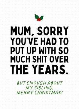 Mum, Sorry You've Had to Put Up With So Much