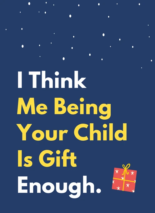 I Think Me Being Your Child Is Gift Enough
