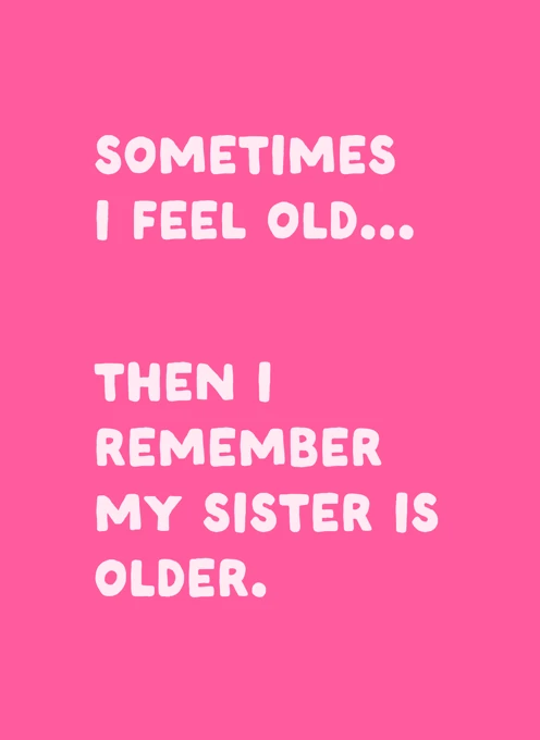 Sometimes I Feel Old My Sister Is Older