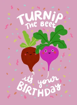 Turnip the beet it's your birthday