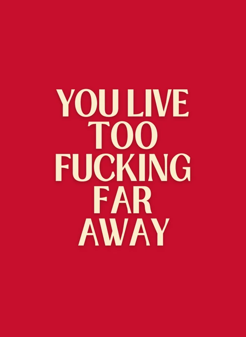 You Live Too Fucking Far Away