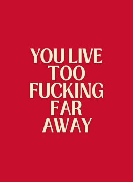 You Live Too Fucking Far Away