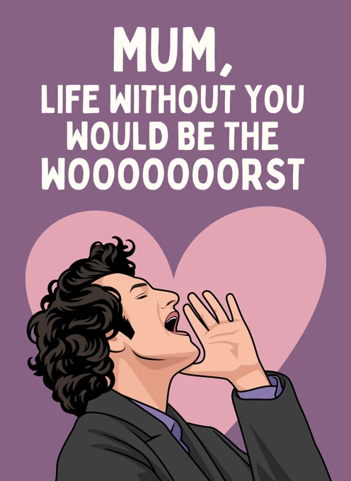 Mum, Life Without You Would Be the Woooooorst
