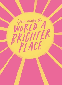 You Make the World A Brighter Place