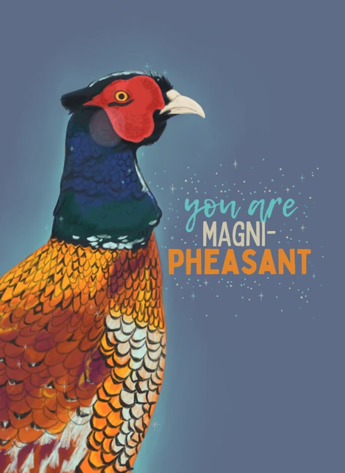 You Are Magni-Pheasant (Magnificent)