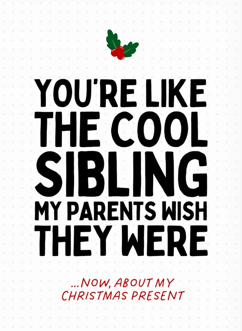 You're Like The Cool Sibling My Parents Wish They Were