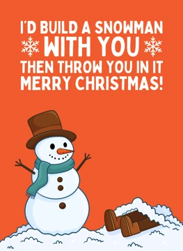 I'd Build A Snowman With You Then Throw You