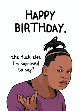 Happy Birthday. The Fuck Else? - Funny Birthday