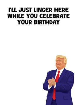 I'll Just Linger Here - Donald Trump