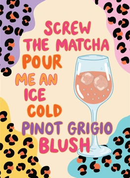 Screw the Matcha Pour Me an Ice Cold Pinot Grigio Blush