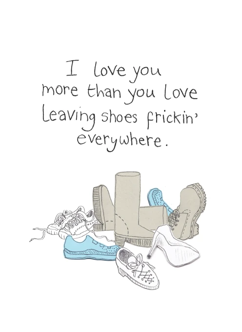 I Love You More Than You Love Leaving Shoes Everywhere