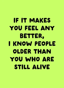 I Know People Older Than You Who Are Still Alive