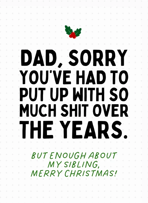 Dad, Sorry You've Had To Put Up With So Much