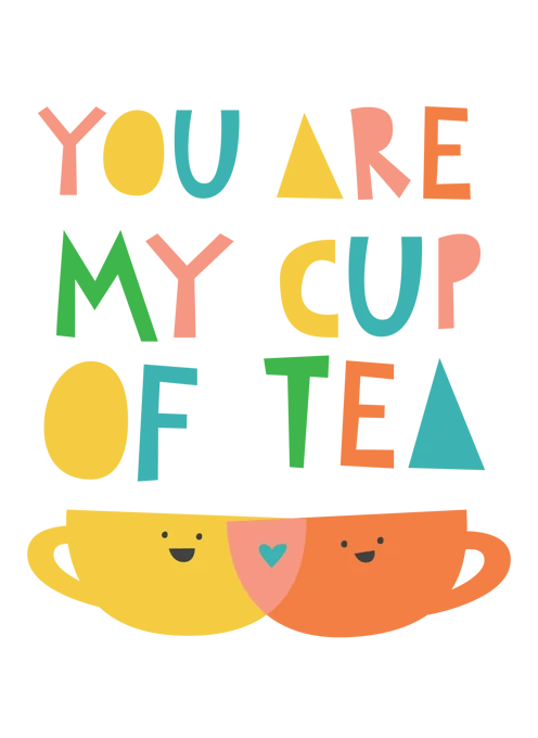You Are My Cup Of Tea