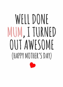 Well Done Mum, I Turned Out Awesome