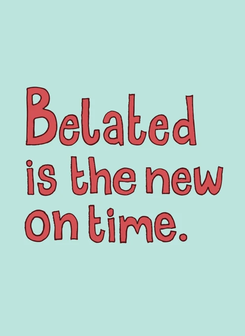 Belated is the New On Time