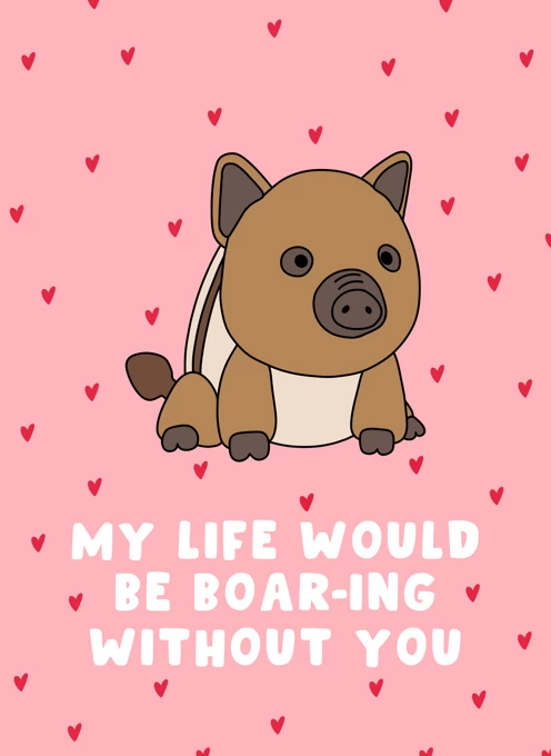 My Life Would Be Boar-ing Without You