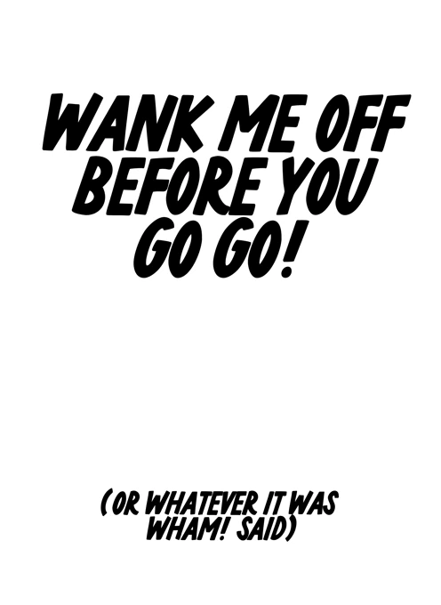 Wank Me Off Before You Go Go - Wham