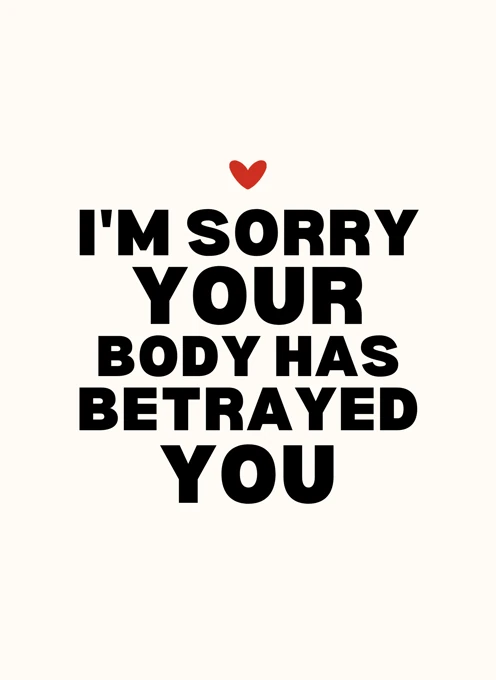 I'm Sorry Your Body Has Betrayed You