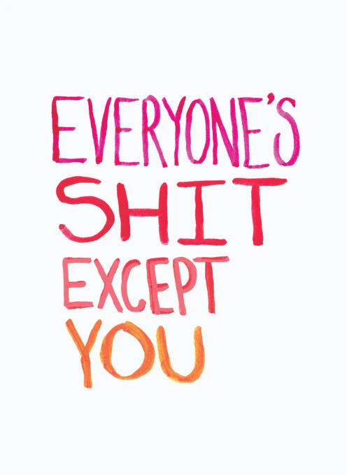 Everyone's Shit Except You