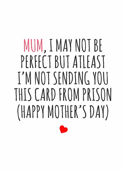 Mum, At least I'm Not Sending This Card From Prison