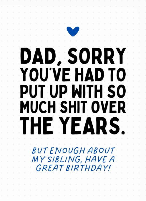 Dad, Sorry You've Had To Put Up With So Much - Birthday