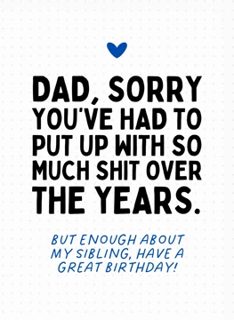 Dad, Sorry You've Had To Put Up With So Much - Birthday
