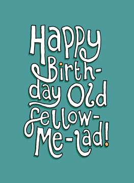 Happy Birthday Old Fellow-Me-Lad!