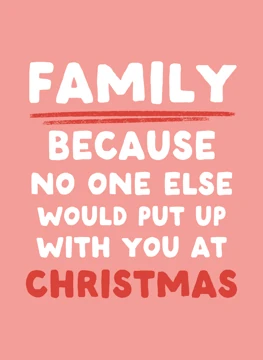 Family Because No One Else Would Put Up With You