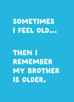 Sometimes I Feel Old My Brother Is Older