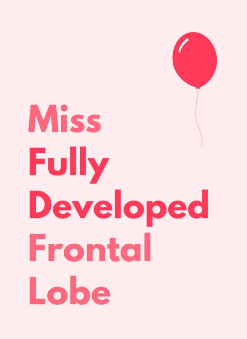 Miss Fully Developed Frontal Lobe