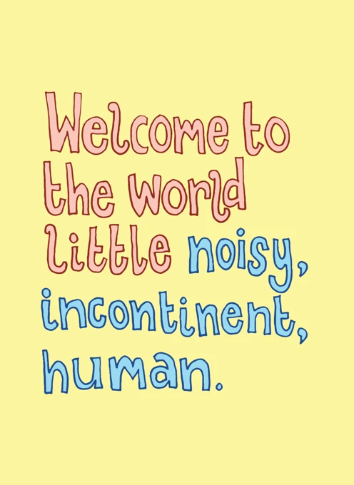Welcome to the World, Little Noisy, Incontinent Human