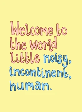 Welcome to the World, Little Noisy, Incontinent Human