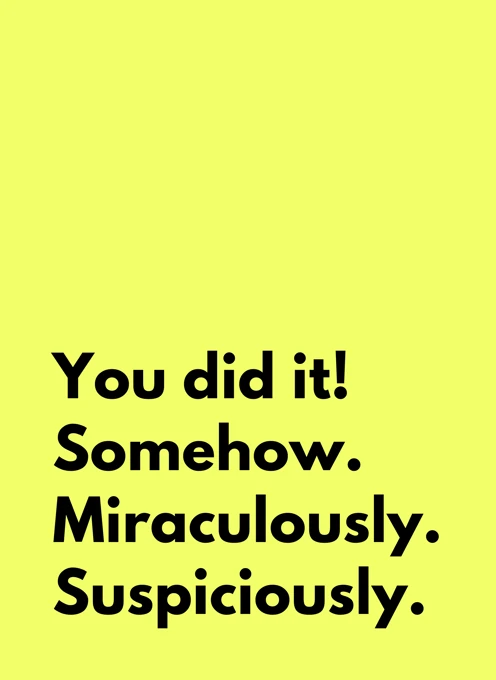 You did it! Somehow.